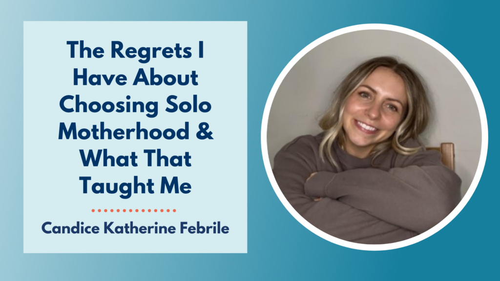 The Regrets I Have About Choosing Solo Motherhood & What That Taught Me