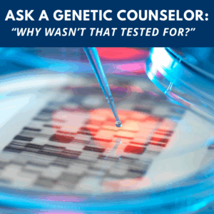 Ask a Genetic Counselor: “Why wasn’t that tested for?” 